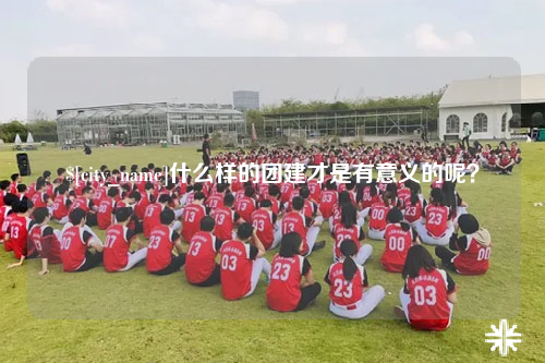 潮州什么样的团建才是有意义的呢？