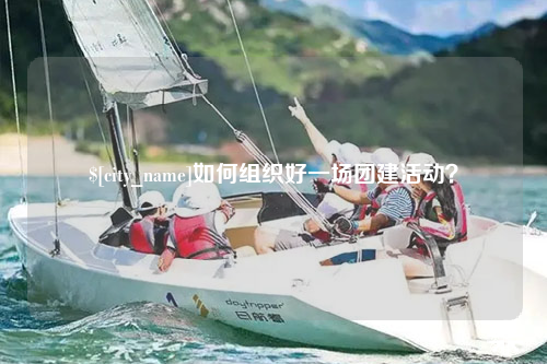 潮州如何组织好一场团建活动？
