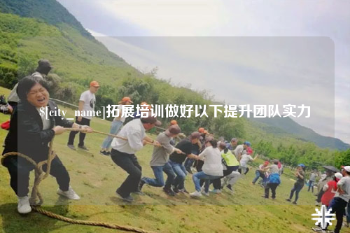 潮州拓展培训做好以下提升团队实力